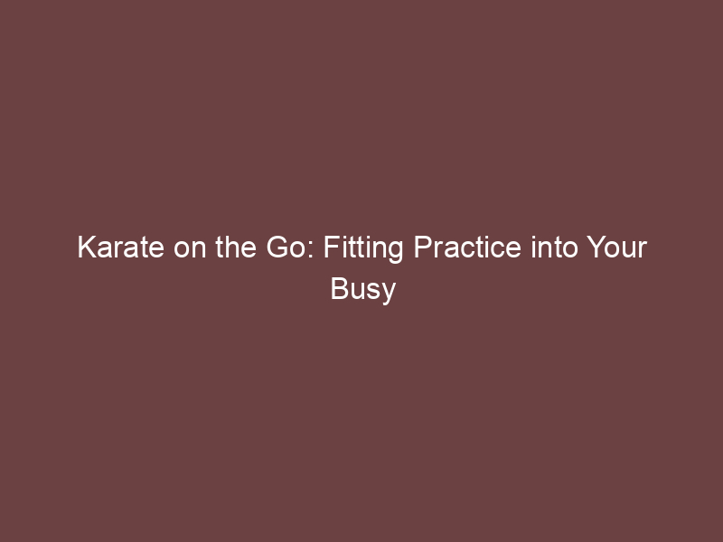 Karate on the Go: Fitting Practice into Your Busy Schedule