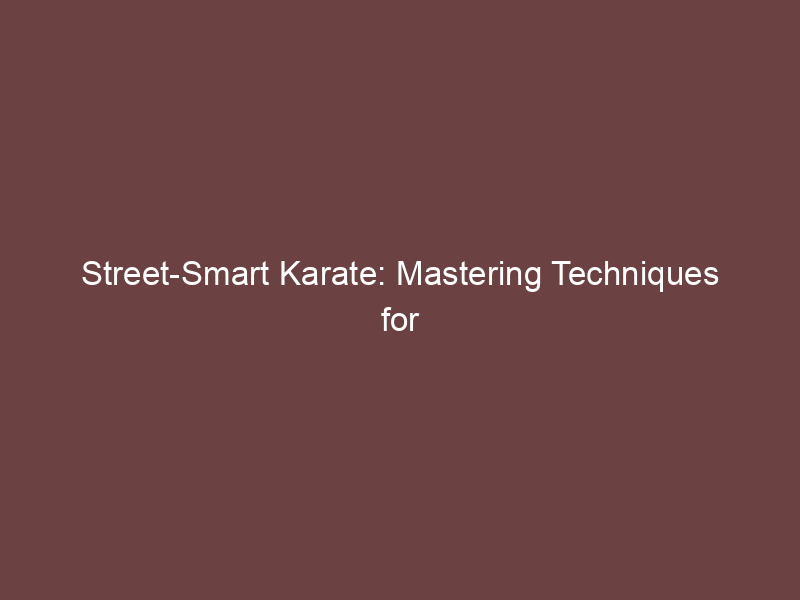 Street-Smart Karate: Mastering Techniques for Real-Life Safety