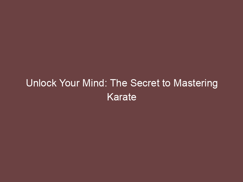 Unlock Your Mind: The Secret to Mastering Karate Focus